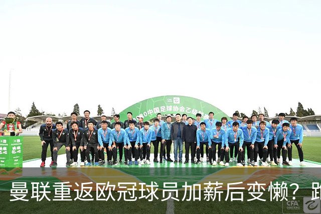曼联重返欧冠球员加薪后变懒？跑动数据落后！体能储备遭质疑无法坚持90分钟